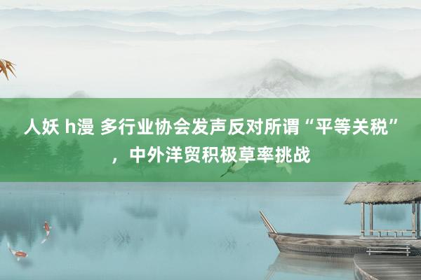 人妖 h漫 多行业协会发声反对所谓“平等关税”，中外洋贸积极草率挑战