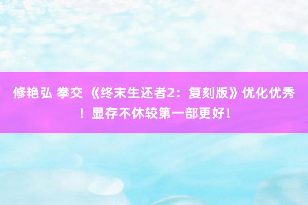 修艳弘 拳交 《终末生还者2：复刻版》优化优秀！显存不休较第一部更好！